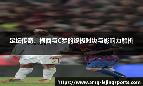 足坛传奇：梅西与C罗的终极对决与影响力解析