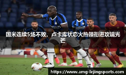 国米连续5场不败，卢卡库状态火热领衔进攻端光芒